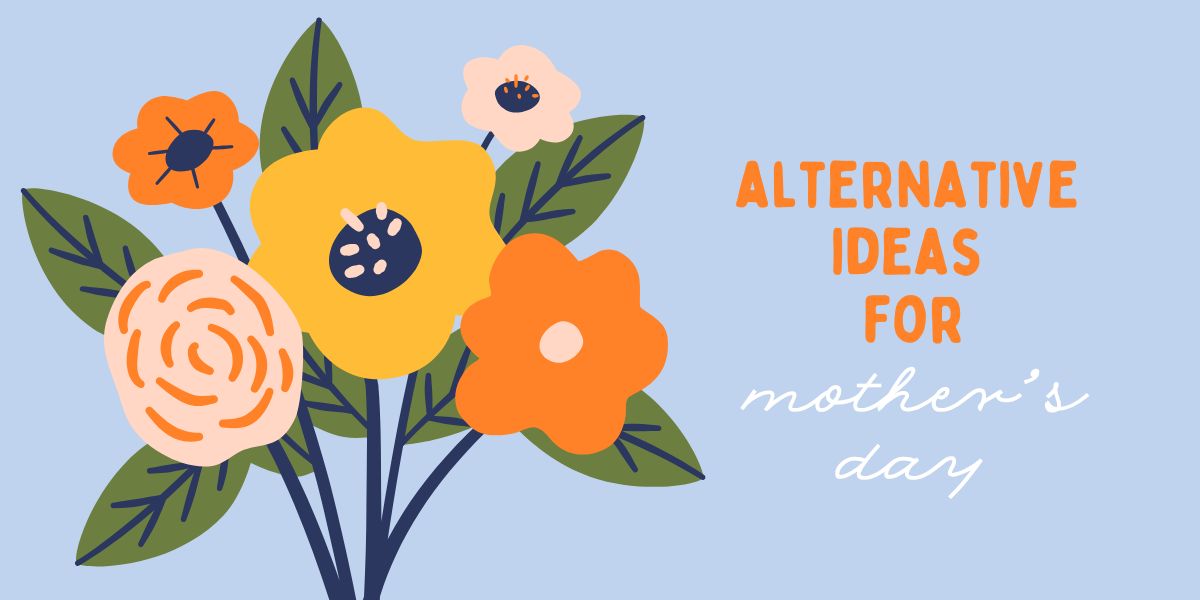 Alternative Ideas for Mother’s Day 💐